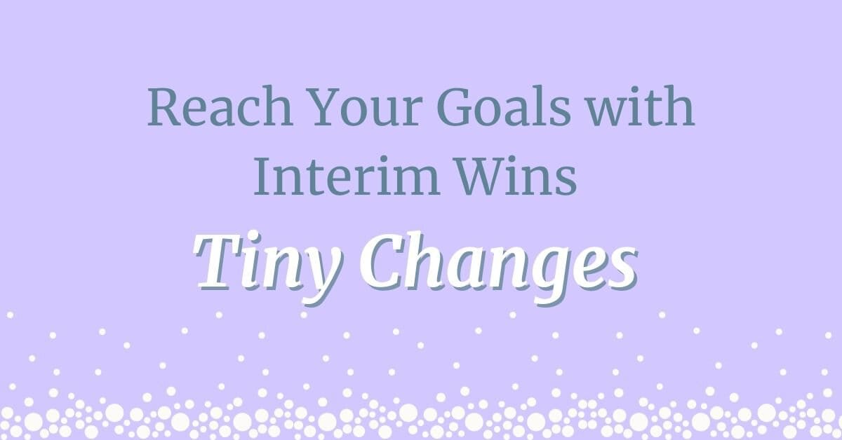 How to Reach Your Goals: Use Interim Wins and Focus on Tiny Changes