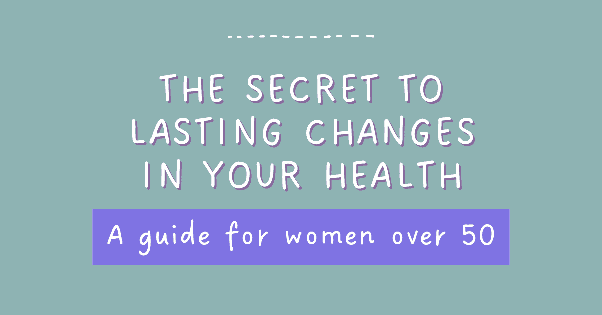 The Secret to Lasting Changes in Your Health: A Guide for Women Over 50